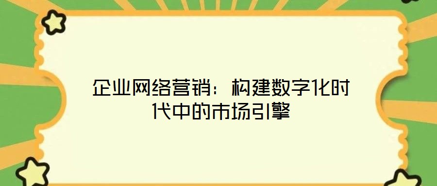 企業網絡營銷:構建數字化時代中的市場引擎