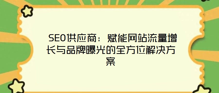 SEO供應商:賦能網站流量增長與品牌曝光的全方位解決方案