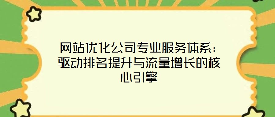  網站優化公司專業服務體系：驅動排名提升與流量增長的核心引擎