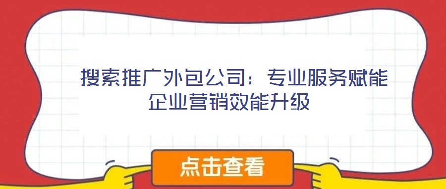 搜索推廣外包公司:專業服務賦能企業營銷效能升級