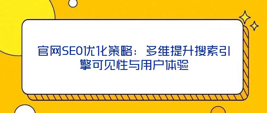 官網SEO優化策略:多維提升搜索引擎可見性與用戶體驗