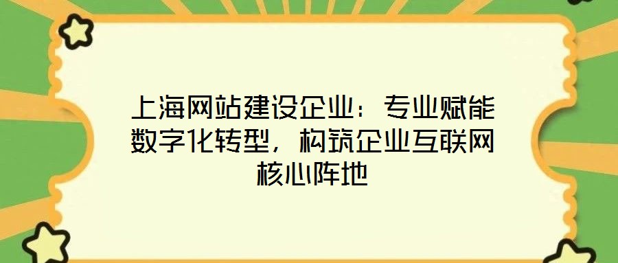 上海網站建設企業:專業賦能數字化轉型,構筑企業互聯網核心陣地