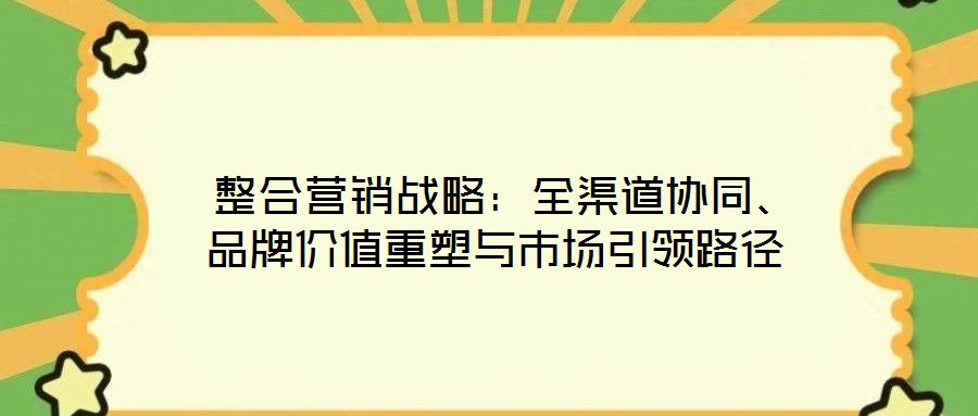 整合營銷戰略:全渠道協同、品牌價值重塑與市場引領路徑