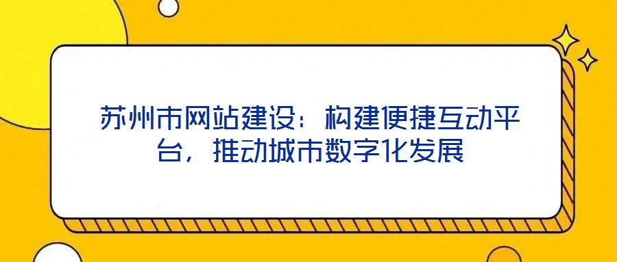 蘇州市網(wǎng)站建設(shè):構(gòu)建便捷互動(dòng)平臺(tái),推動(dòng)城市數(shù)字化發(fā)展