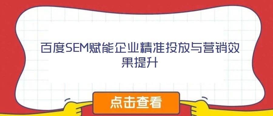 百度SEM賦能企業(yè)精準(zhǔn)投放與營(yíng)銷(xiāo)效果提升