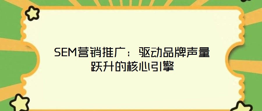 SEM營銷推廣:驅動品牌聲量躍升的核心引擎