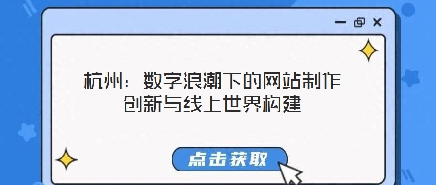 杭州:數(shù)字浪潮下的網(wǎng)站制作創(chuàng)新與線上世界構(gòu)建