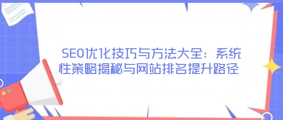  SEO優化技巧與方法大全：系統性策略揭秘與網站排名提升路徑