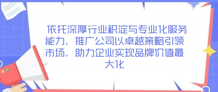 依托深厚行業積淀與專業化服務能力,推廣公司以卓越策略引領市場,助力企業實現品牌價值最大化