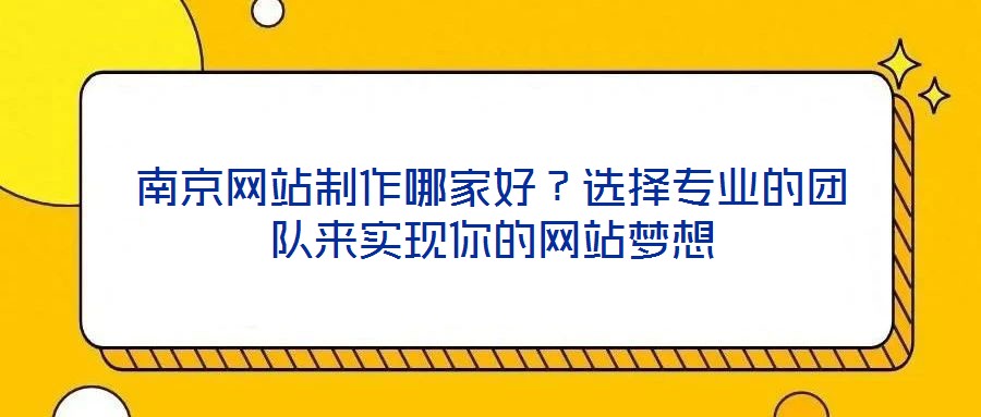南京網站制作哪家好?選擇專業的團隊來實現你的網站夢想