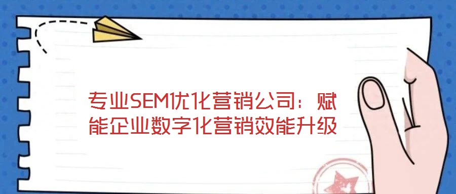 專業SEM優化營銷公司:賦能企業數字化營銷效能升級