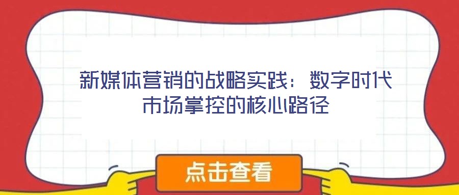 新媒體營銷的戰略實踐:數字時代市場掌控的核心路徑