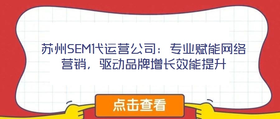 蘇州SEM代運(yùn)營(yíng)公司:專業(yè)賦能網(wǎng)絡(luò)營(yíng)銷,驅(qū)動(dòng)品牌增長(zhǎng)效能提升