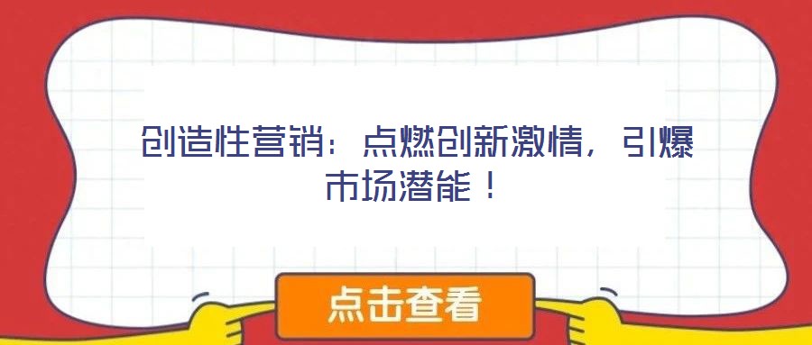 創(chuàng)造性營銷：點(diǎn)燃創(chuàng)新激情，引爆市場潛能！