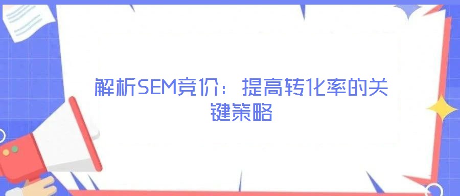 解析SEM競價:提高轉(zhuǎn)化率的關(guān)鍵策略