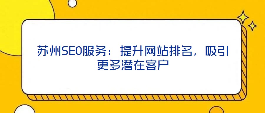 蘇州SEO服務:提升網(wǎng)站排名,吸引更多潛在客戶
