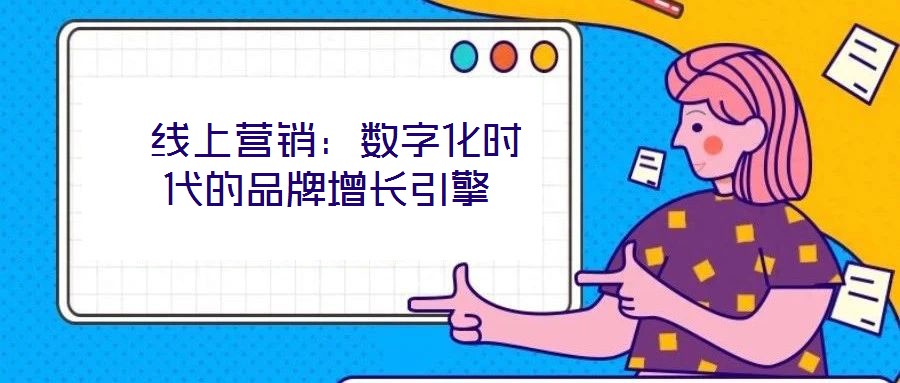 線上營銷:數(shù)字化時代的品牌增長引擎