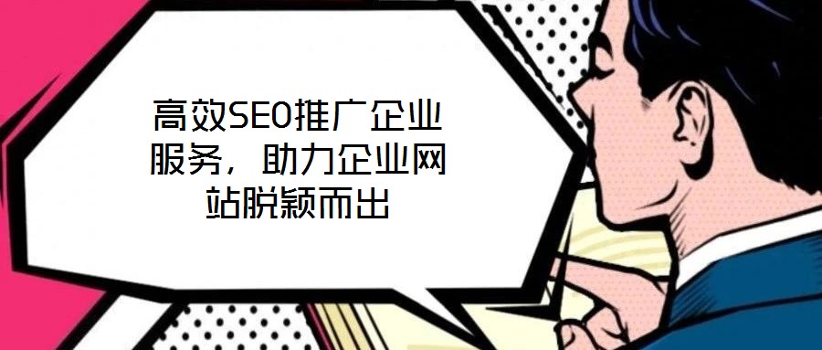 高效SEO推廣企業(yè)服務(wù),助力企業(yè)網(wǎng)站脫穎而出