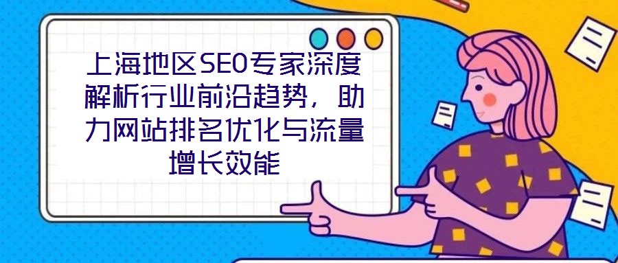 上海地區SEO專家深度解析行業前沿趨勢,助力網站排名優化與流量增長效能