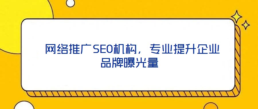 網(wǎng)絡(luò)推廣SEO機(jī)構(gòu),專業(yè)提升企業(yè)品牌曝光量