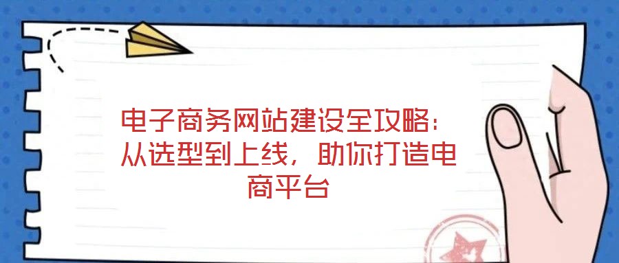 電子商務網站建設全攻略:從選型到上線,助你打造電商平臺
