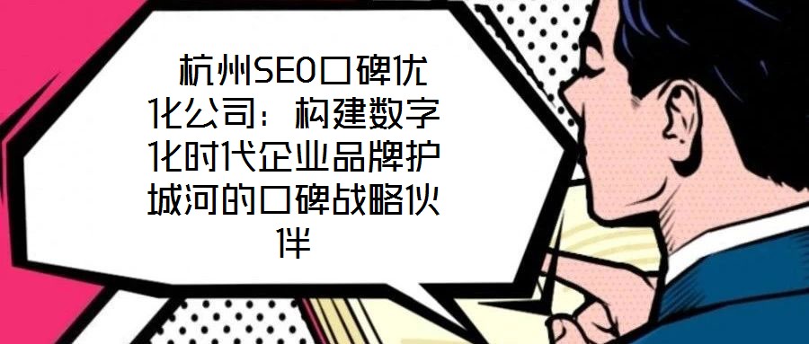  杭州SEO口碑優化公司：構建數字化時代企業品牌護城河的口碑戰略伙伴