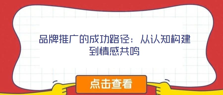 品牌推廣的成功路徑:從認(rèn)知構(gòu)建到情感共鳴
