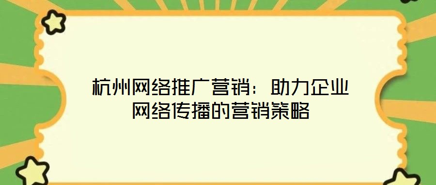 杭州網(wǎng)絡推廣營銷:助力企業(yè)網(wǎng)絡傳播的營銷策略