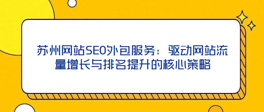 蘇州網站SEO外包服務:驅動網站流量增長與排名提升的核心策略