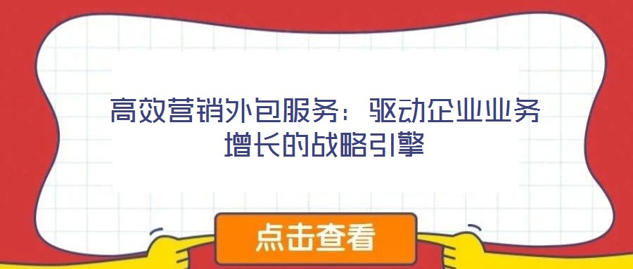 高效營銷外包服務(wù):驅(qū)動企業(yè)業(yè)務(wù)增長的戰(zhàn)略引擎