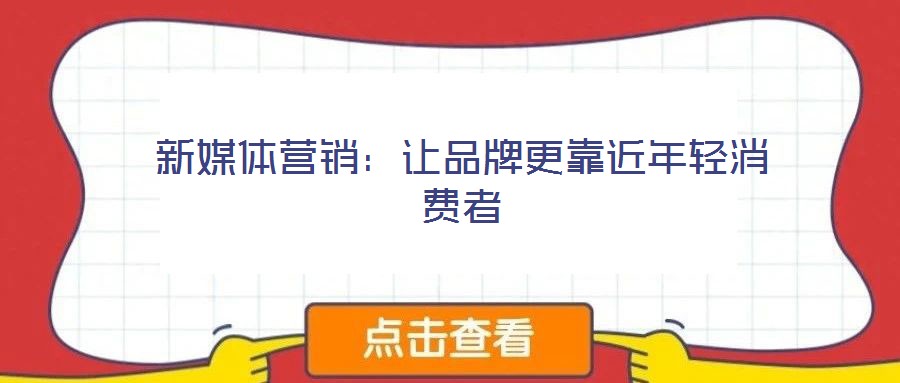 新媒體營(yíng)銷:讓品牌更靠近年輕消費(fèi)者