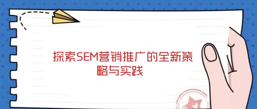 探索SEM營銷推廣的全新策略與實踐