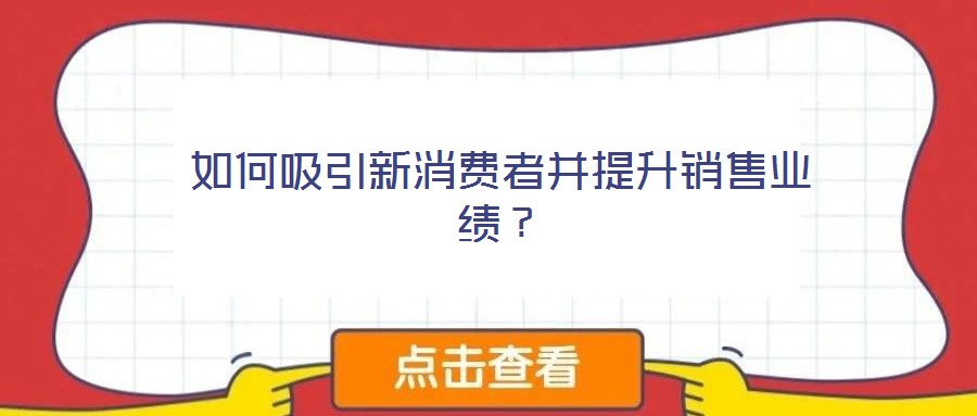 如何吸引新消費(fèi)者并提升銷(xiāo)售業(yè)績(jī)?