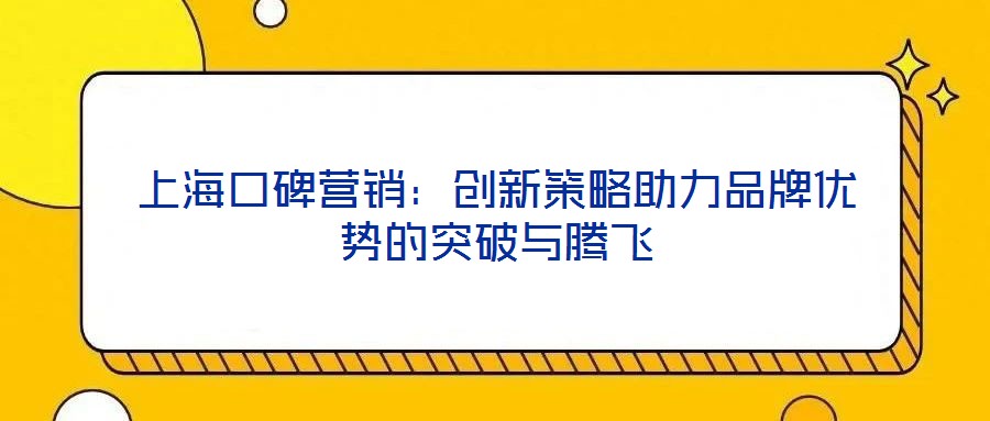 上海口碑營銷：創新策略助力品牌優勢的突破與騰飛