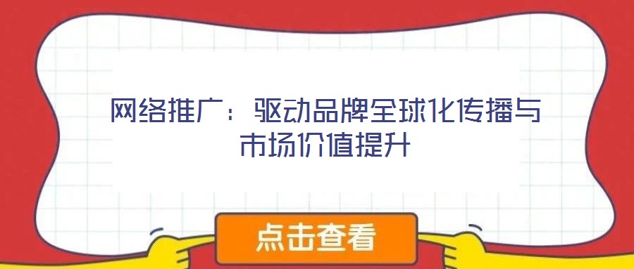 網絡推廣:驅動品牌全球化傳播與市場價值提升