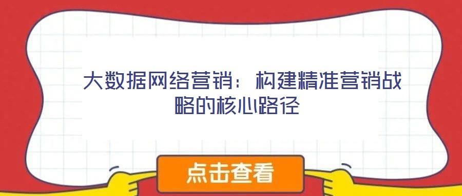 大數據網絡營銷:構建精準營銷戰略的核心路徑