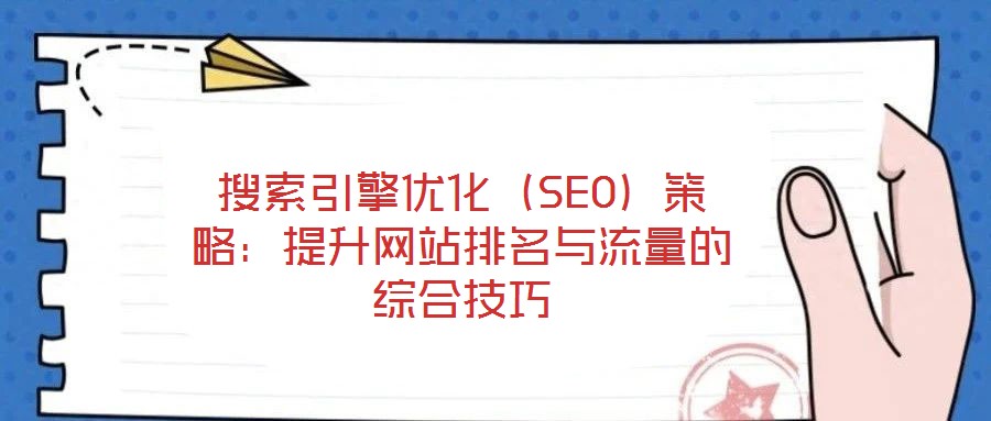 搜索引擎優化(SEO)策略:提升網站排名與流量的綜合技巧