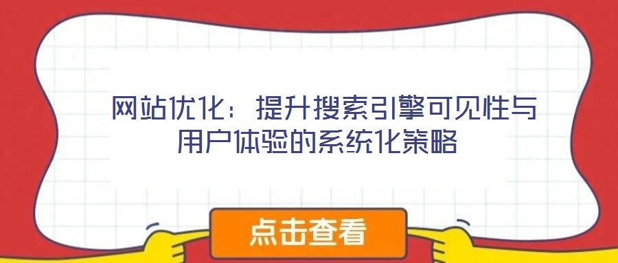 網(wǎng)站優(yōu)化:提升搜索引擎可見性與用戶體驗(yàn)的系統(tǒng)化策略