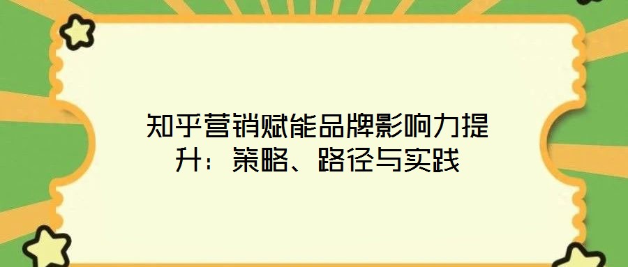 知乎營銷賦能品牌影響力提升:策略、路徑與實踐