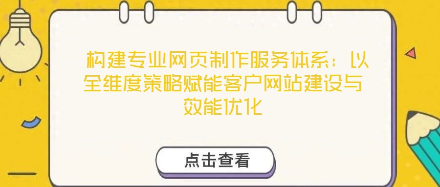 構建專業網頁制作服務體系:以全維度策略賦能客戶網站建設與效能優化