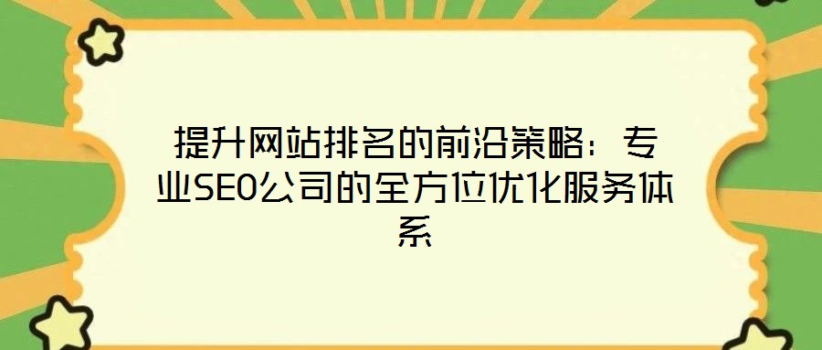 提升網(wǎng)站排名的前沿策略:專業(yè)SEO公司的全方位優(yōu)化服務(wù)體系