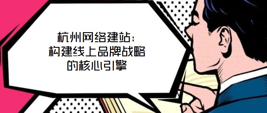 杭州網(wǎng)絡建站:構(gòu)建線上品牌戰(zhàn)略的核心引擎