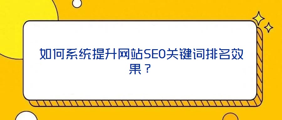 如何系統(tǒng)提升網(wǎng)站SEO關(guān)鍵詞排名效果?