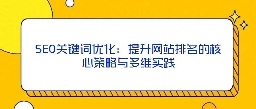 SEO關鍵詞優化:提升網站排名的核心策略與多維實踐