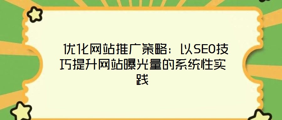 優(yōu)化網站推廣策略:以SEO技巧提升網站曝光量的系統(tǒng)性實踐