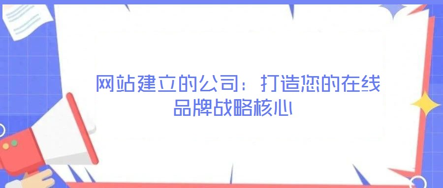 網(wǎng)站建立的公司:打造您的在線品牌戰(zhàn)略核心