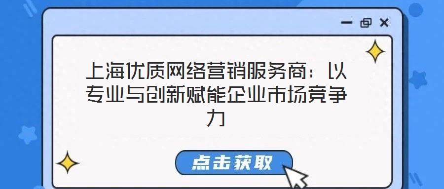 上海優質網絡營銷服務商:以專業與創新賦能企業市場競爭力
