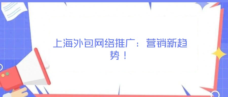 上海外包網絡推廣:營銷新趨勢!