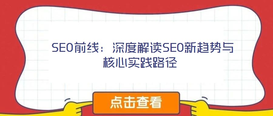 SEO前線:深度解讀SEO新趨勢(shì)與核心實(shí)踐路徑