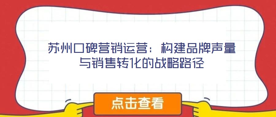 蘇州口碑營銷運營:構建品牌聲量與銷售轉(zhuǎn)化的戰(zhàn)略路徑